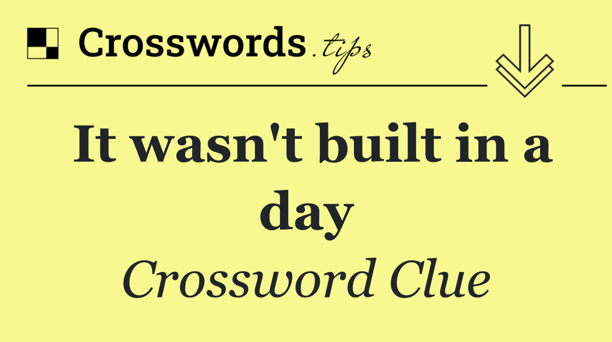 It wasn't built in a day