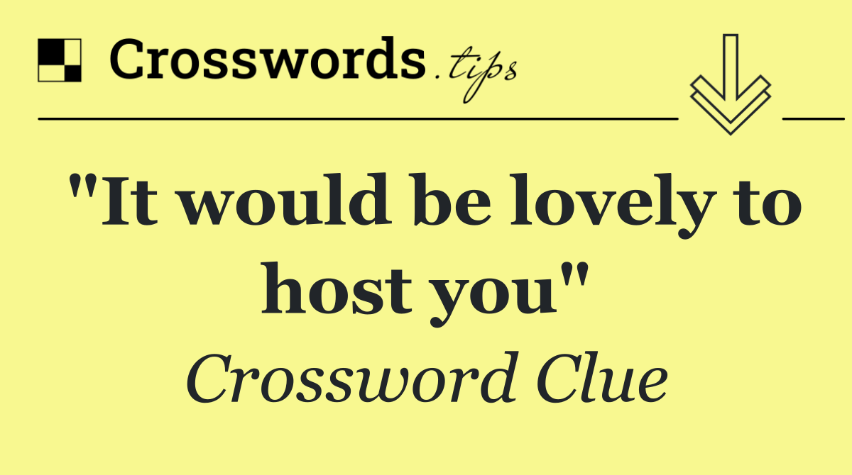 "It would be lovely to host you"