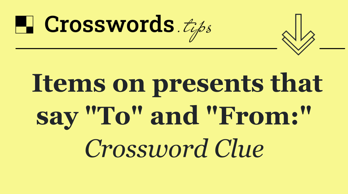 Items on presents that say "To" and "From:"