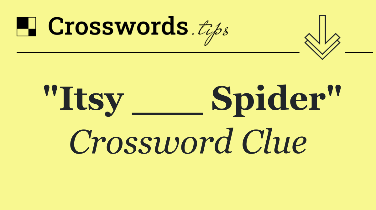"Itsy ___ Spider"