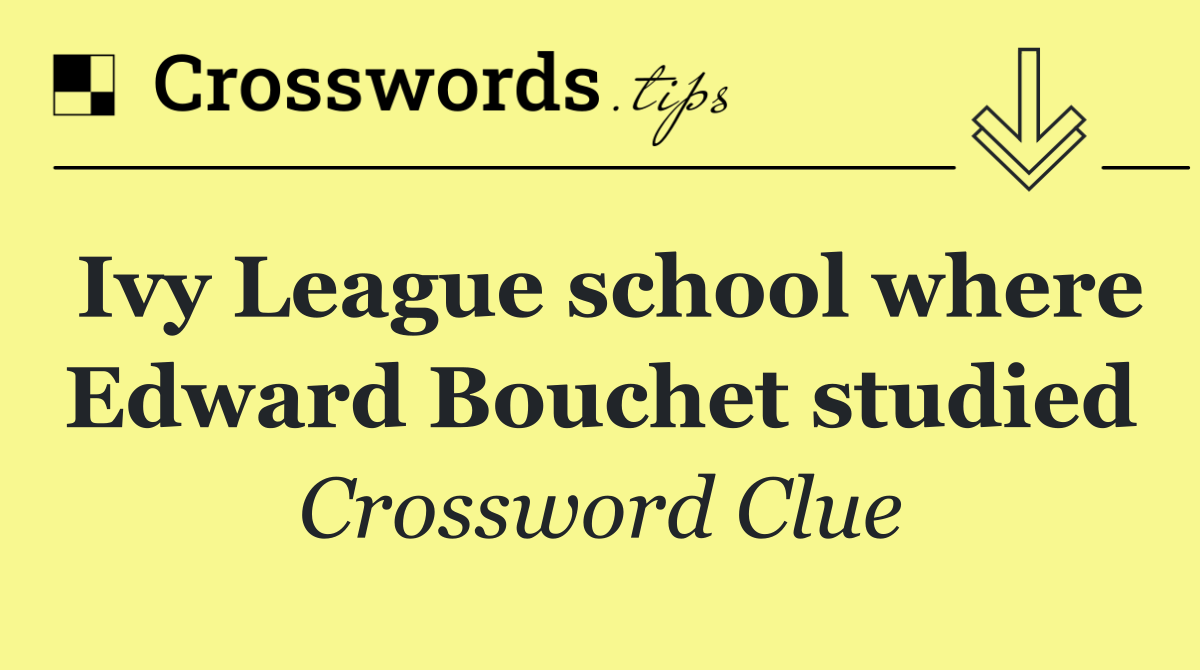 Ivy League school where Edward Bouchet studied