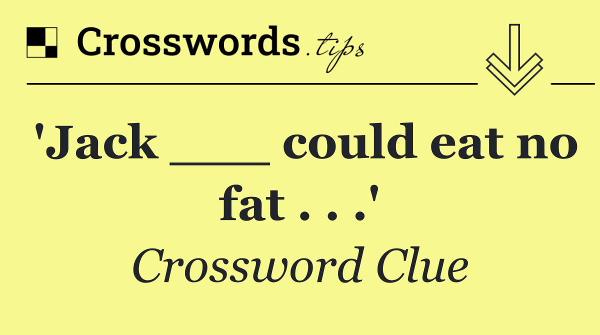 'Jack ___ could eat no fat . . .'
