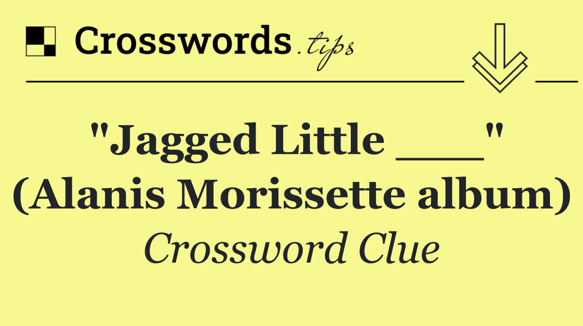 "Jagged Little ___" (Alanis Morissette album)