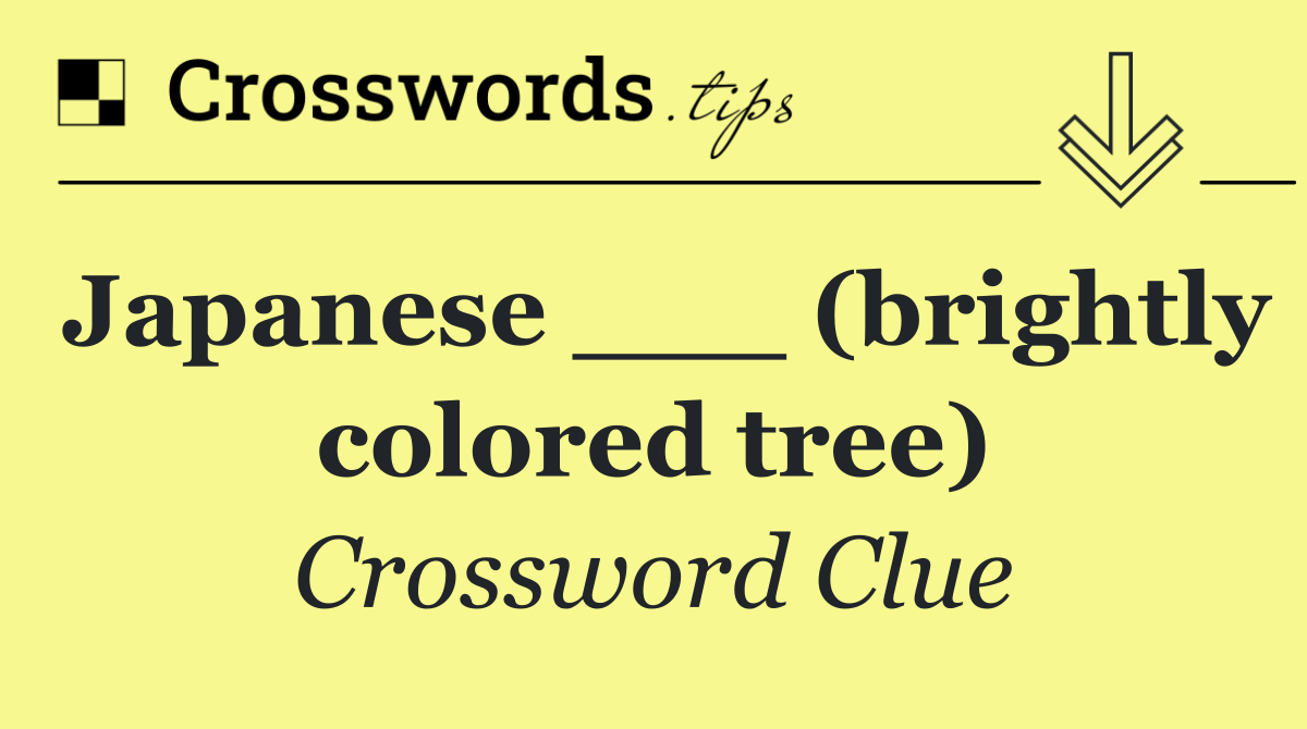 Japanese ___ (brightly colored tree)