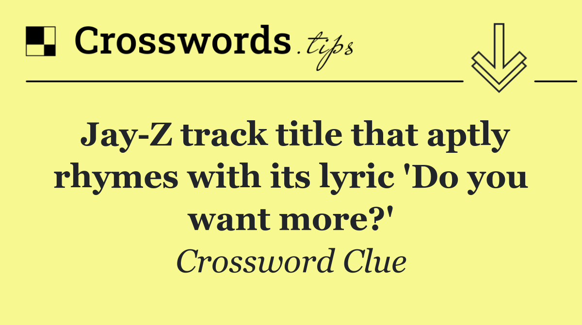 Jay Z track title that aptly rhymes with its lyric 'Do you want more?'