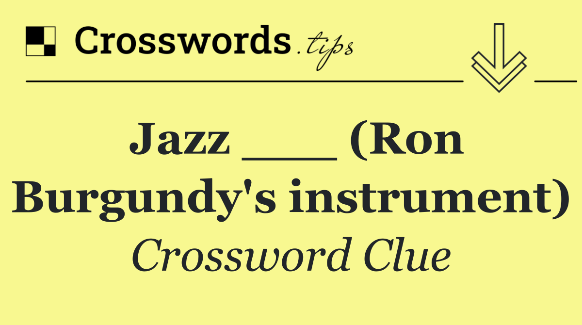 Jazz ___ (Ron Burgundy's instrument)
