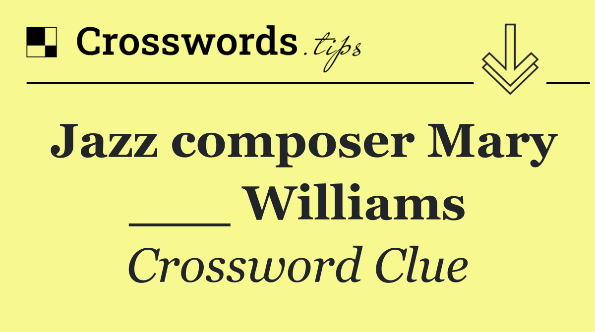 Jazz composer Mary ___ Williams