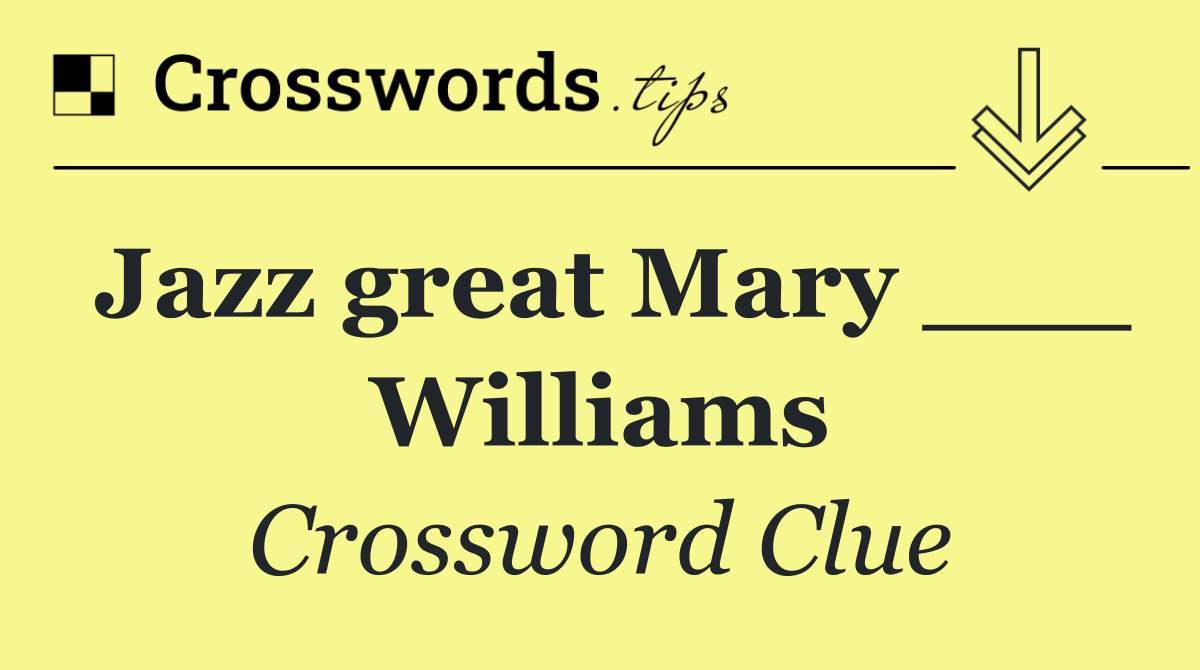 Jazz great Mary ___ Williams