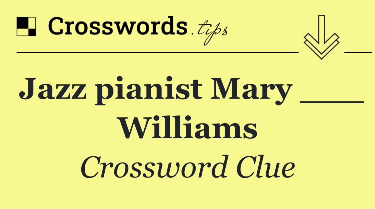 Jazz pianist Mary ___ Williams