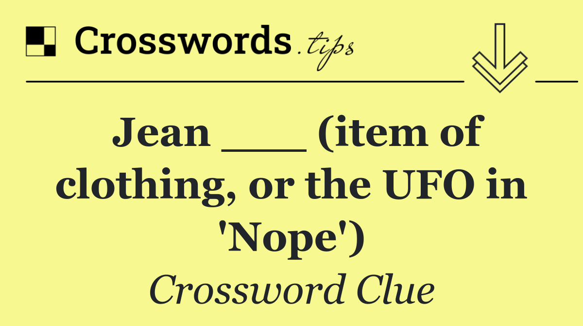 Jean ___ (item of clothing, or the UFO in 'Nope')