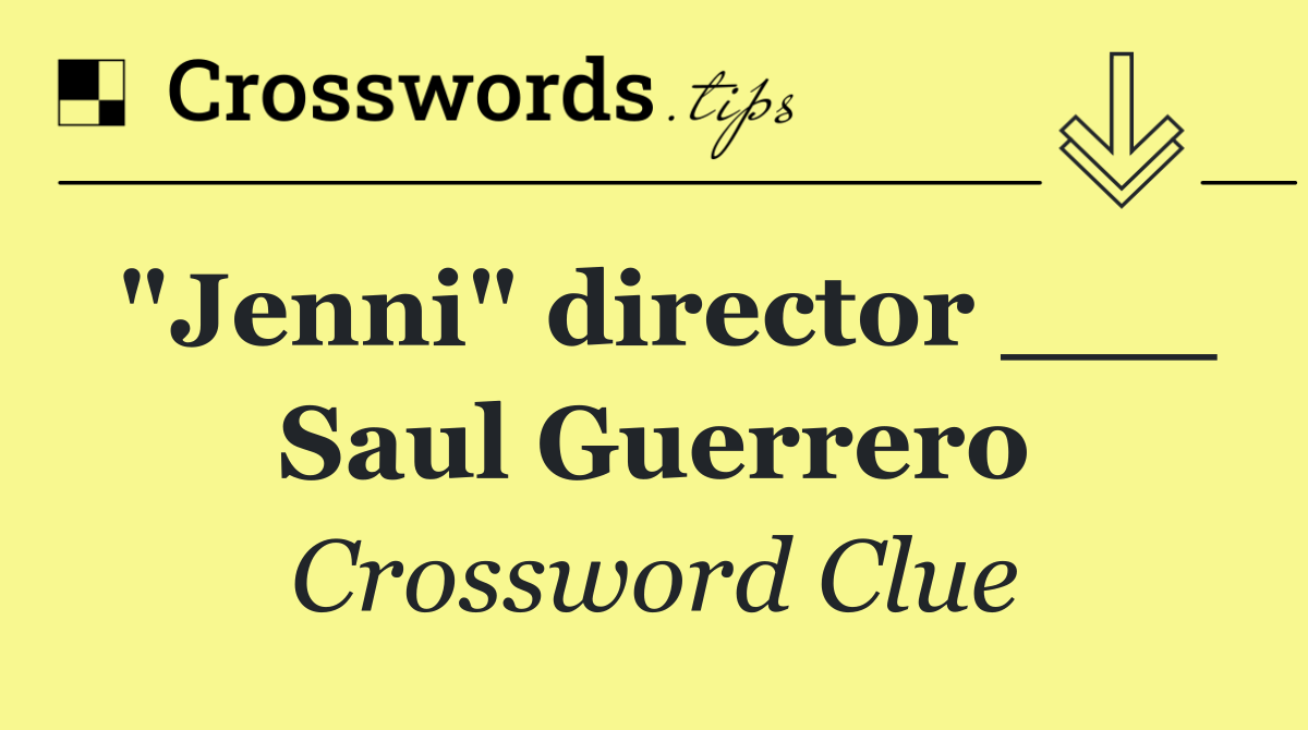 "Jenni" director ___ Saul Guerrero