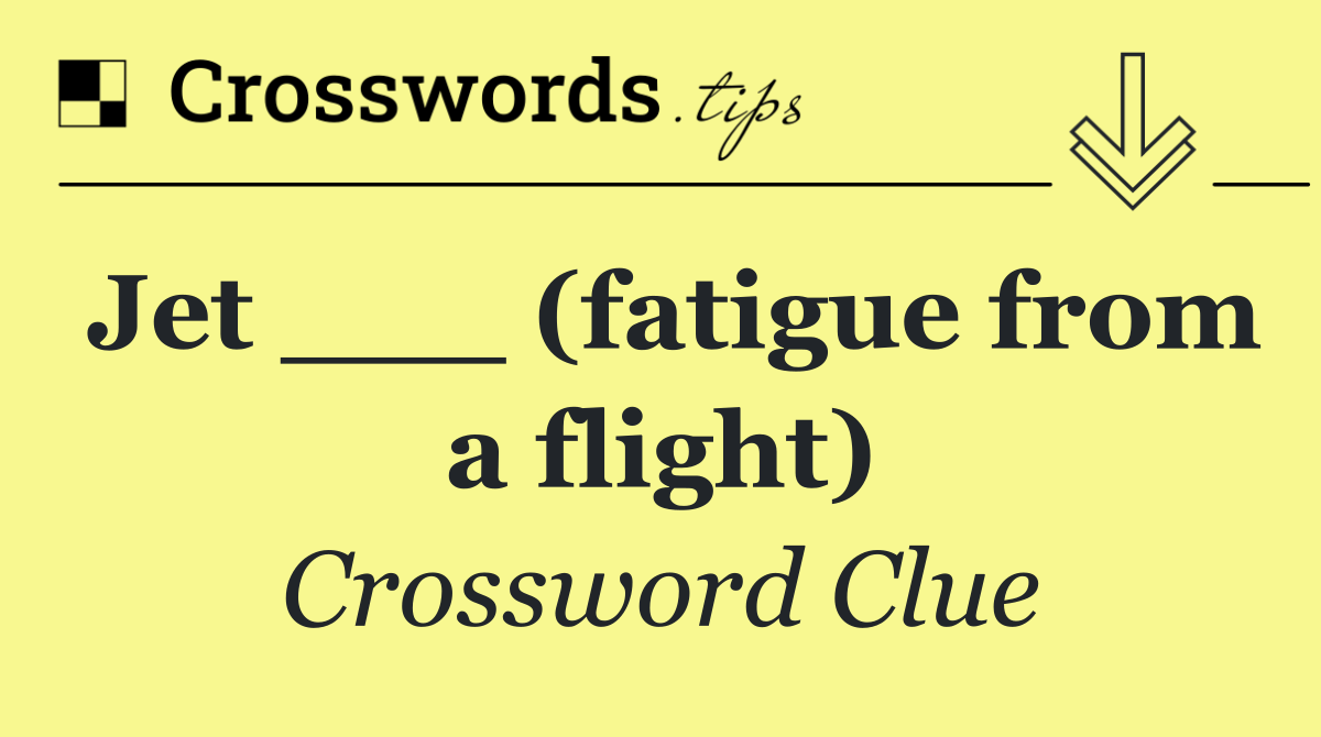 Jet ___ (fatigue from a flight)