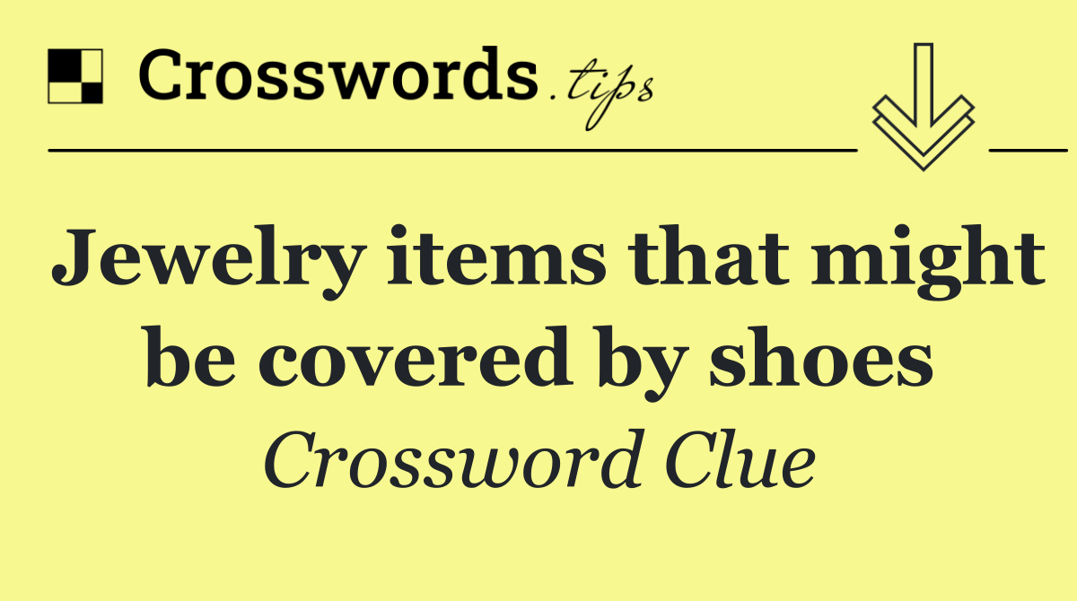 Jewelry items that might be covered by shoes