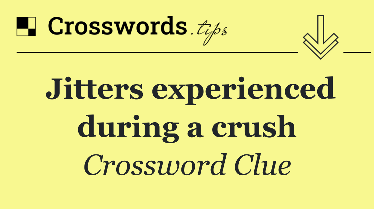 Jitters experienced during a crush