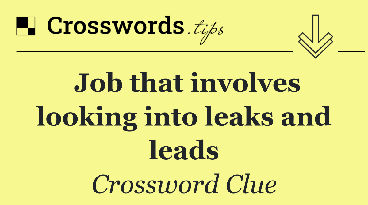Job that involves looking into leaks and leads