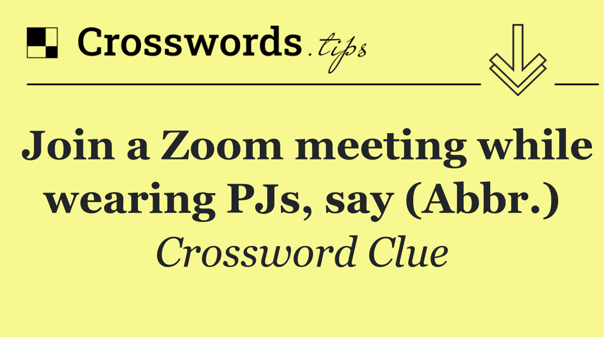 Join a Zoom meeting while wearing PJs, say (Abbr.) - Crossword Clue ...
