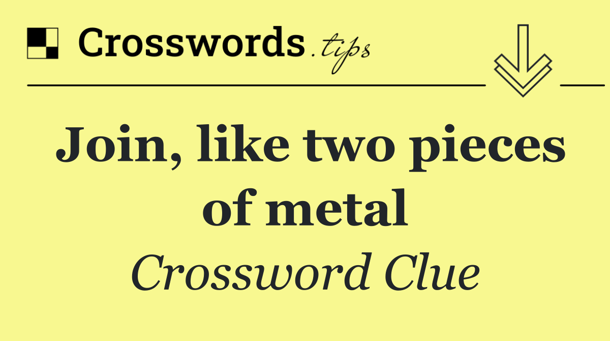 Join, like two pieces of metal