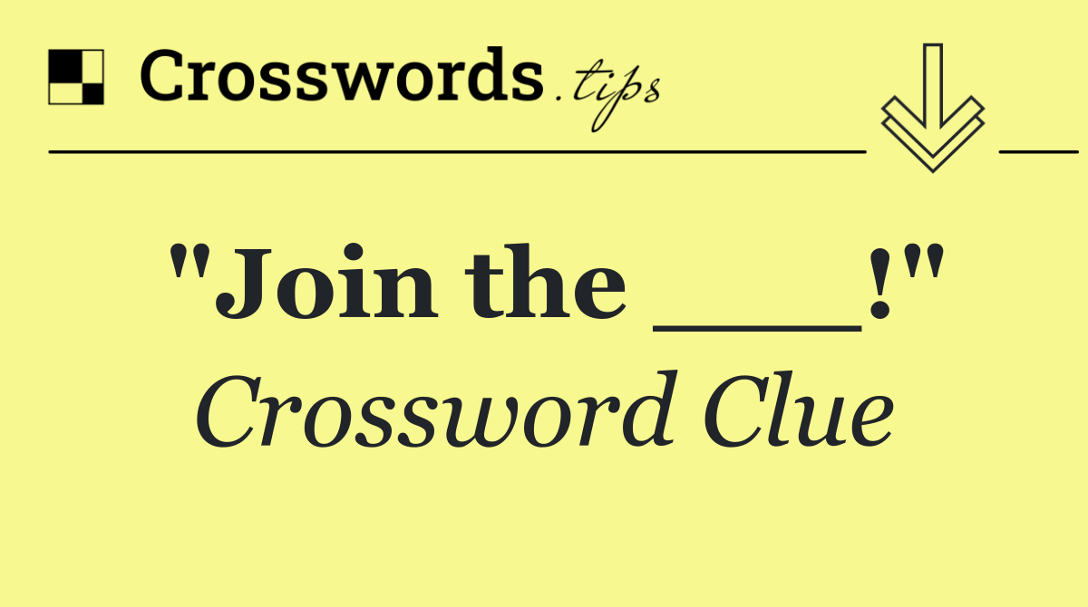 "Join the ___!"