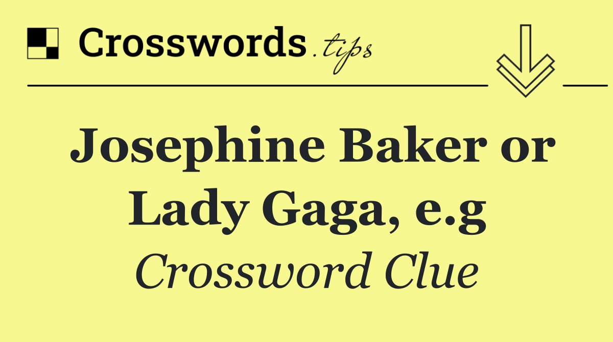 Josephine Baker or Lady Gaga, e.g