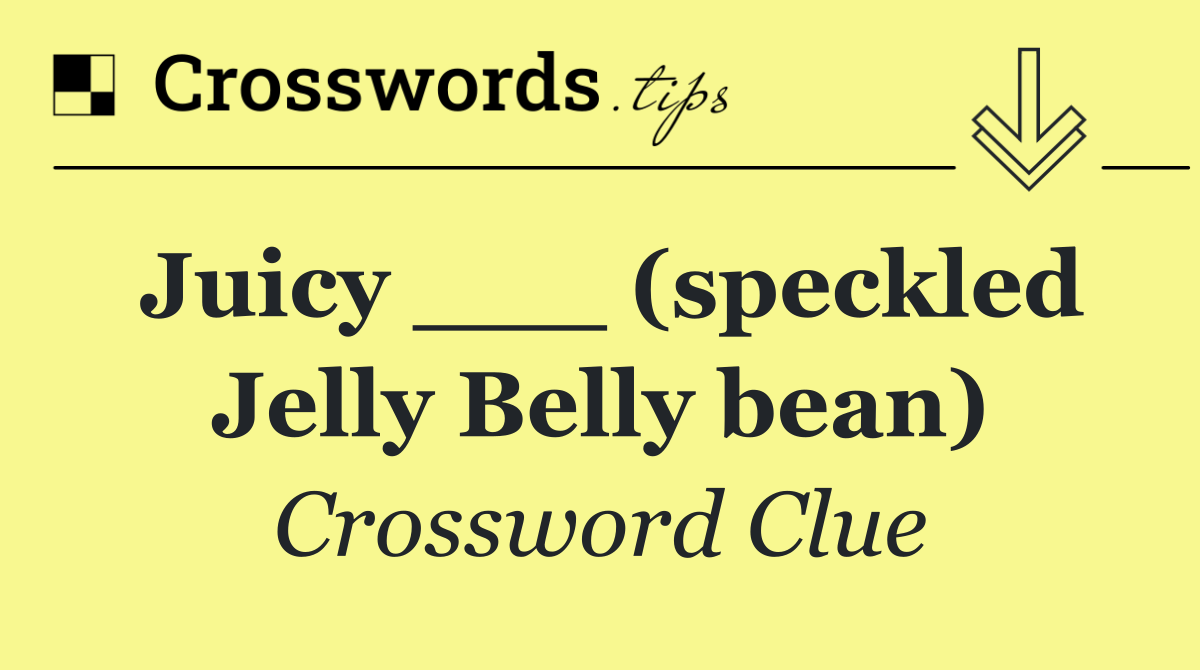 Juicy ___ (speckled Jelly Belly bean)