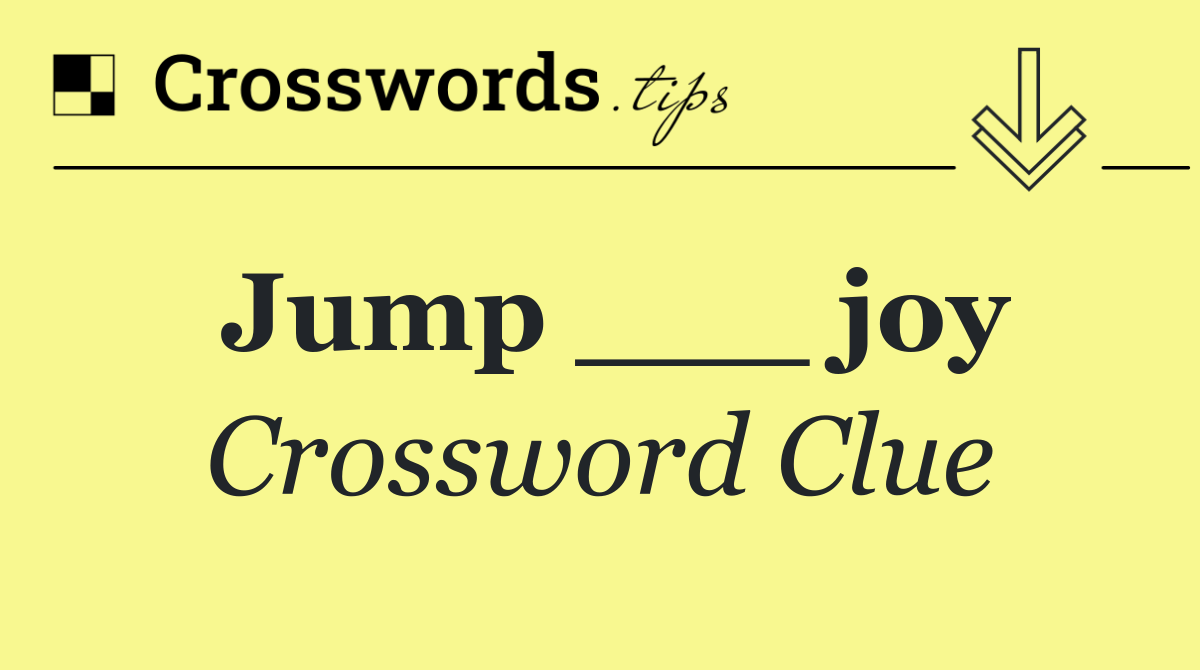 Jump ___ joy