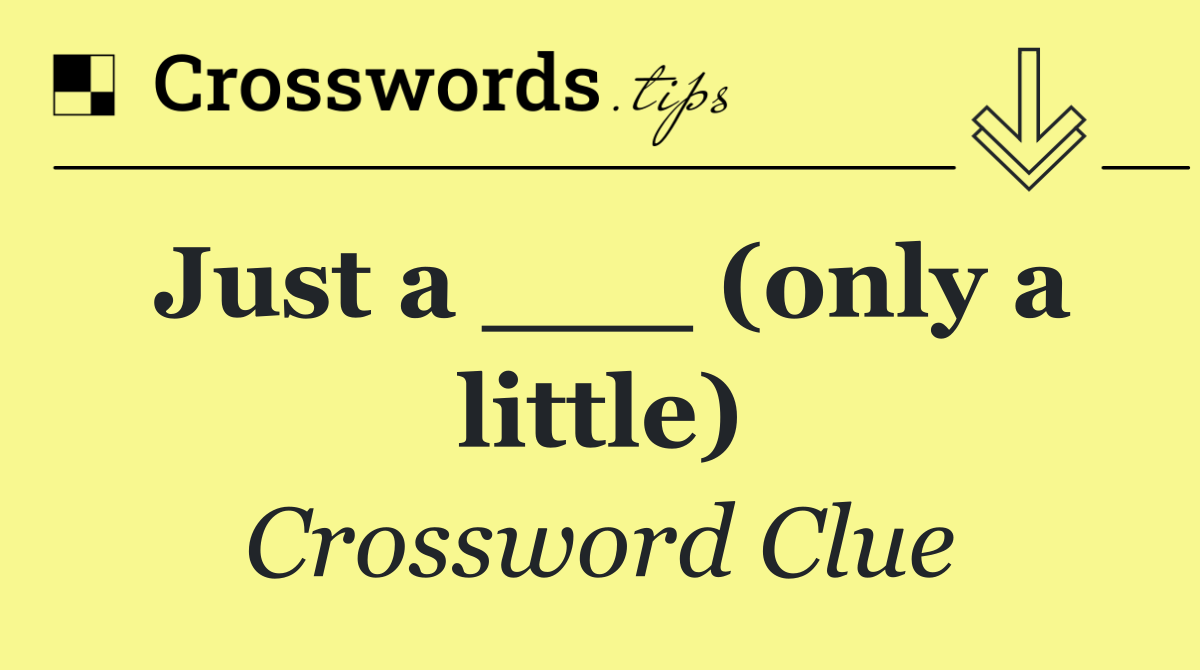 Just a ___ (only a little)