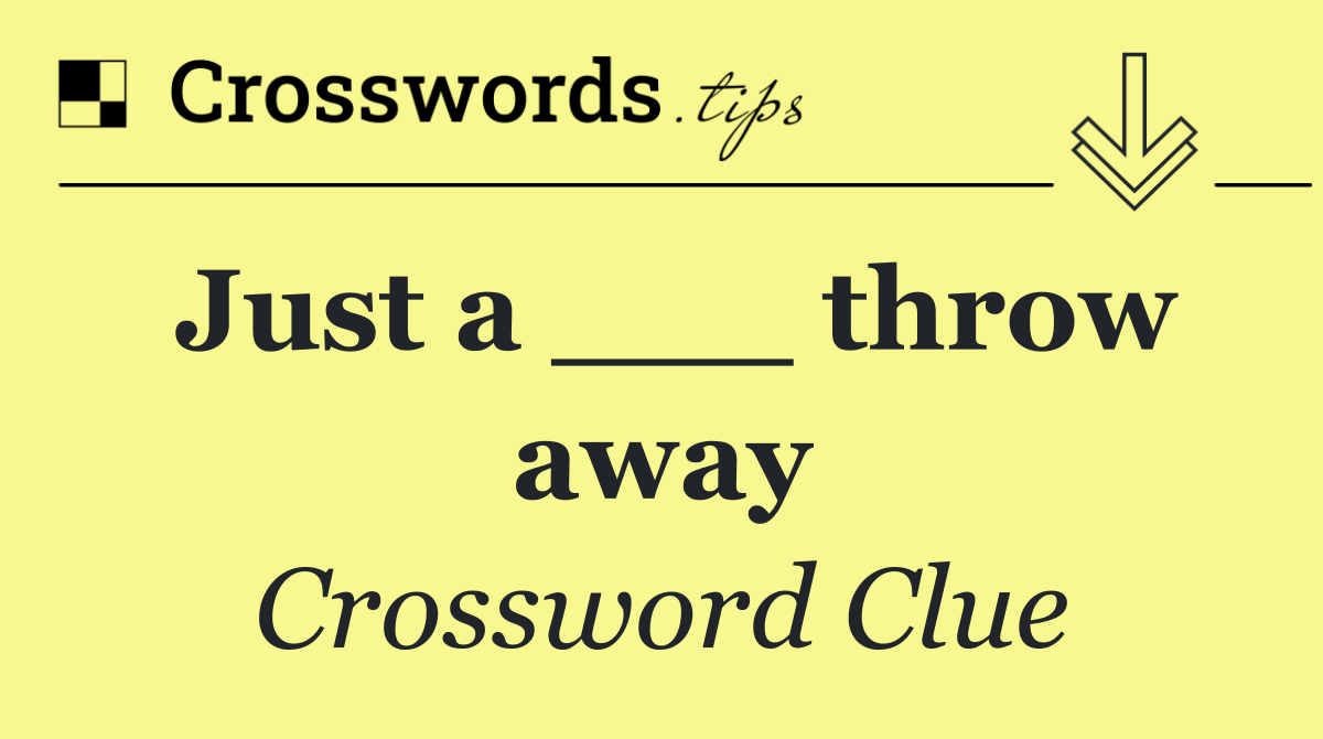 Just a ___ throw away