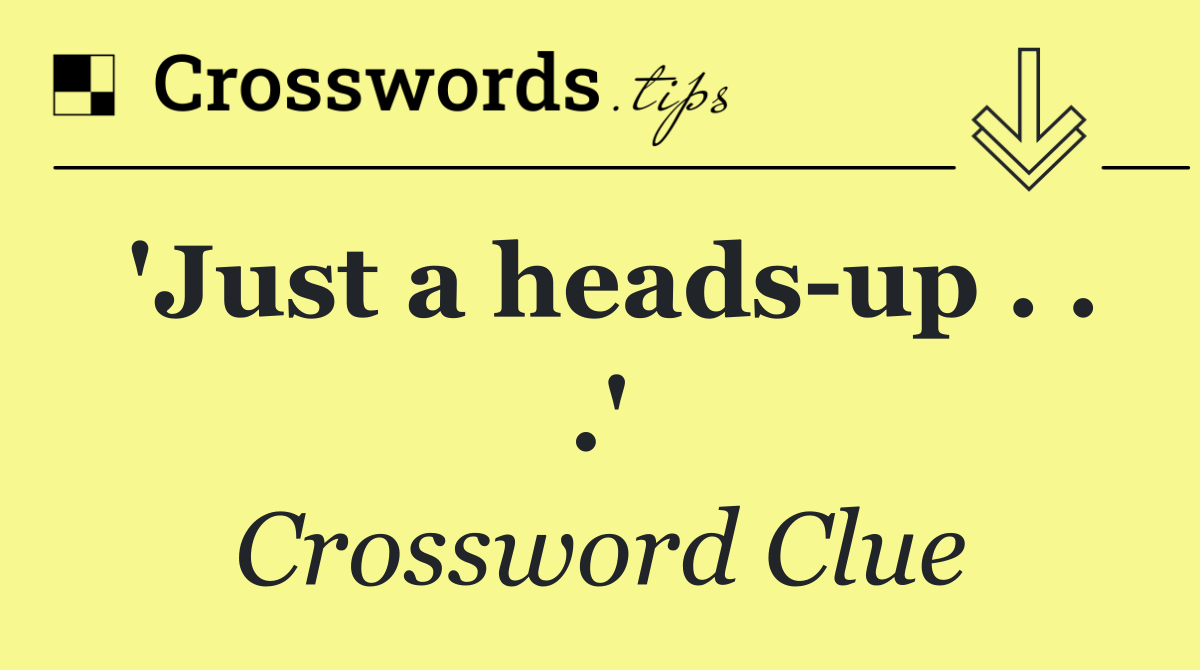 'Just a heads up . . .'