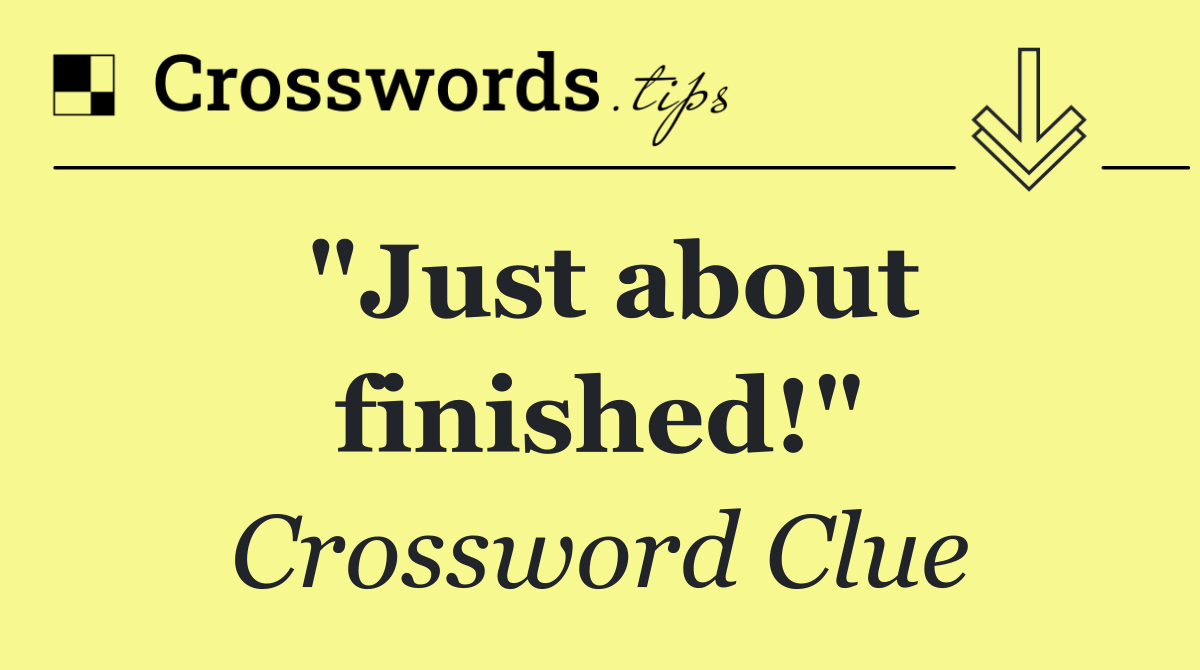 "Just about finished!"