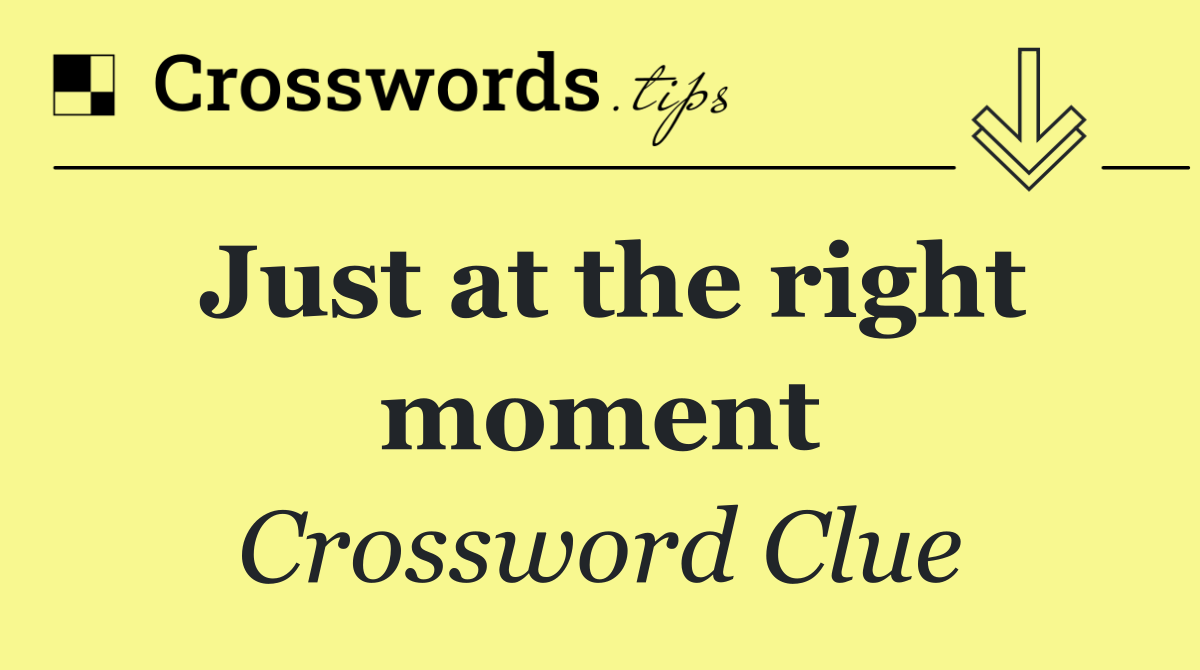 Just at the right moment