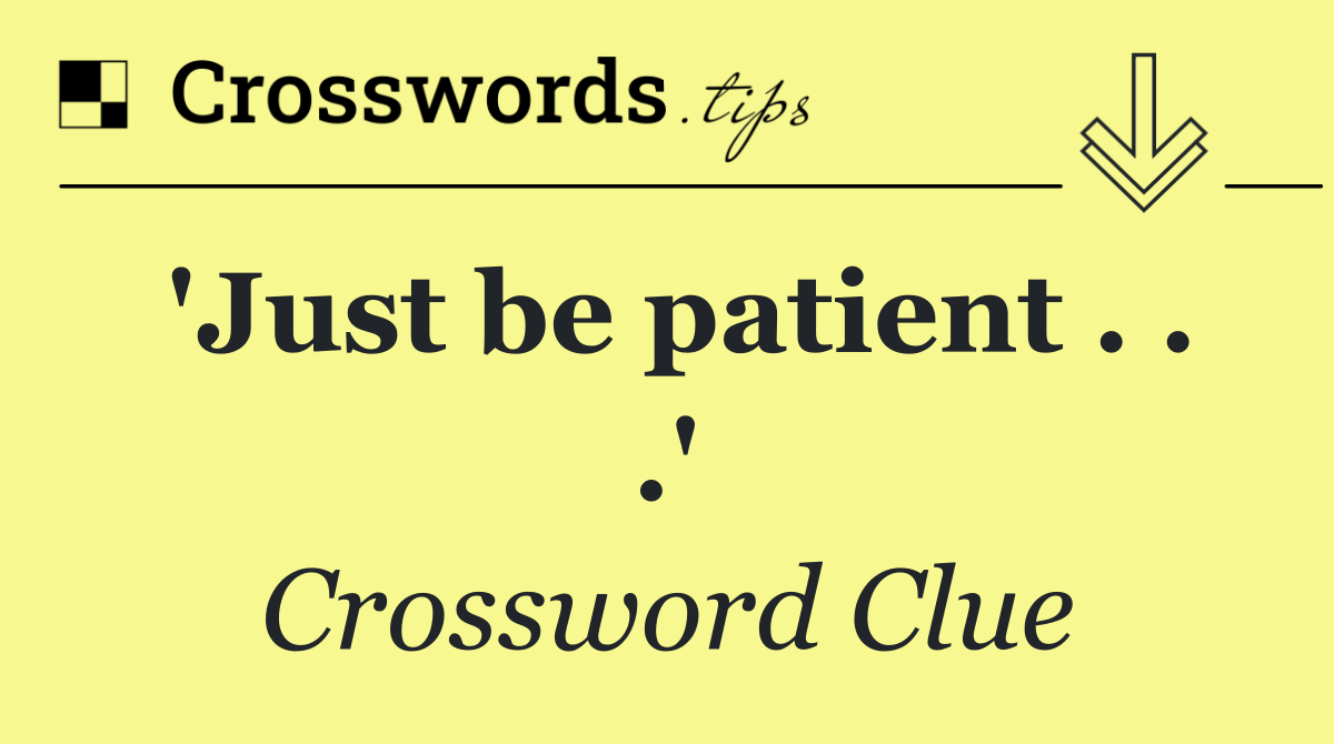 'Just be patient . . .'