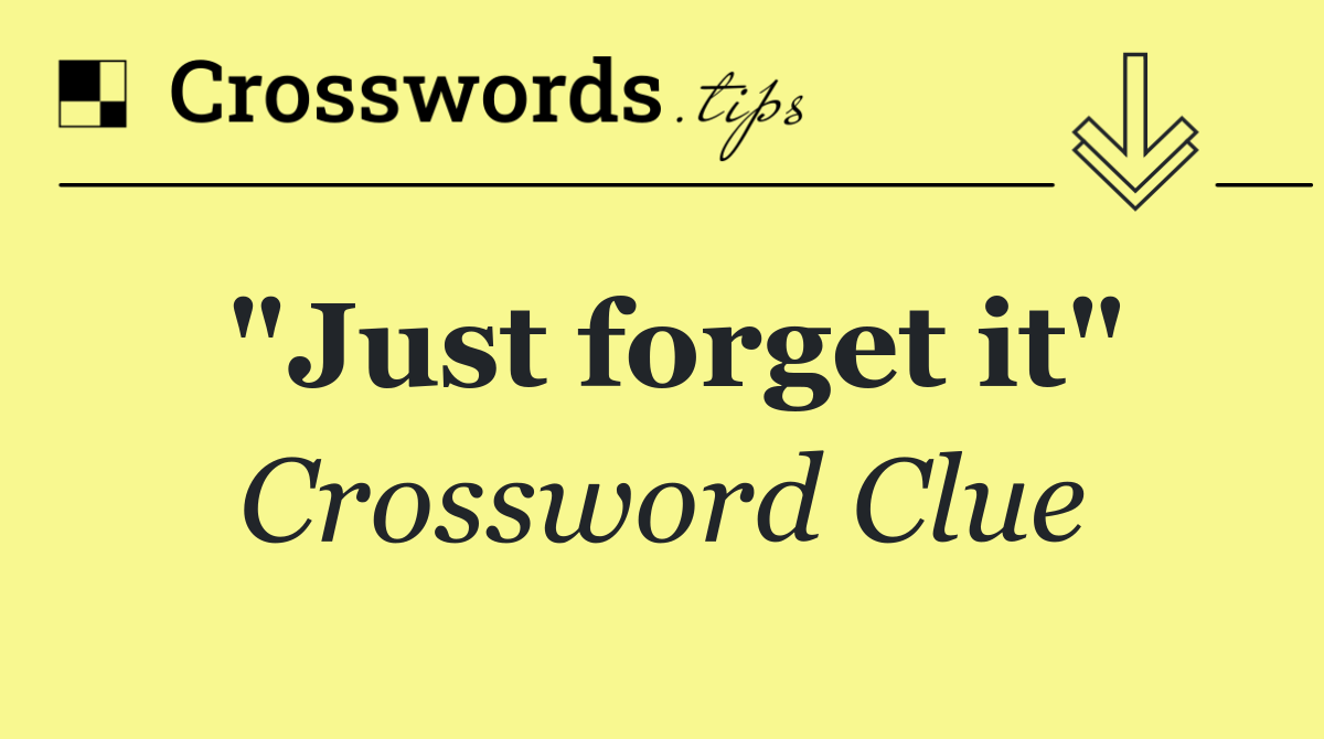 "Just forget it"