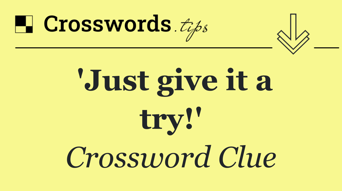 'Just give it a try!'
