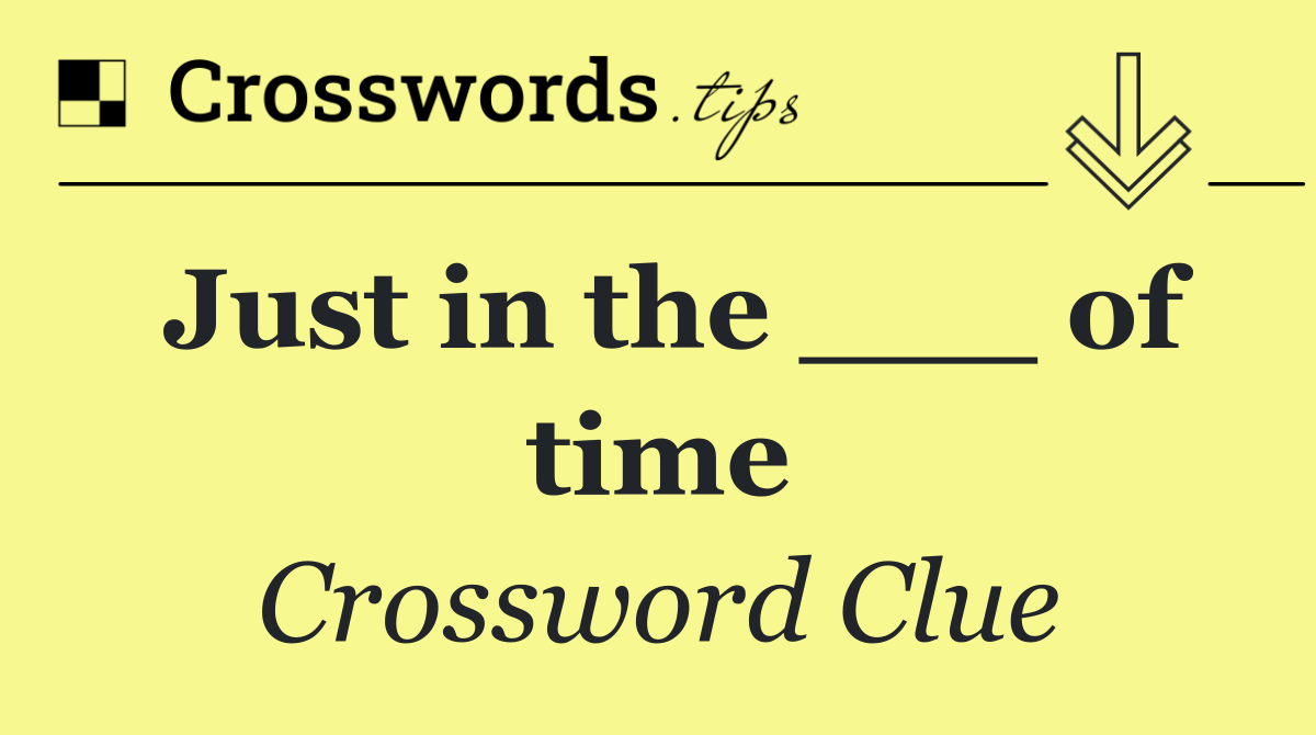 Just in the ___ of time