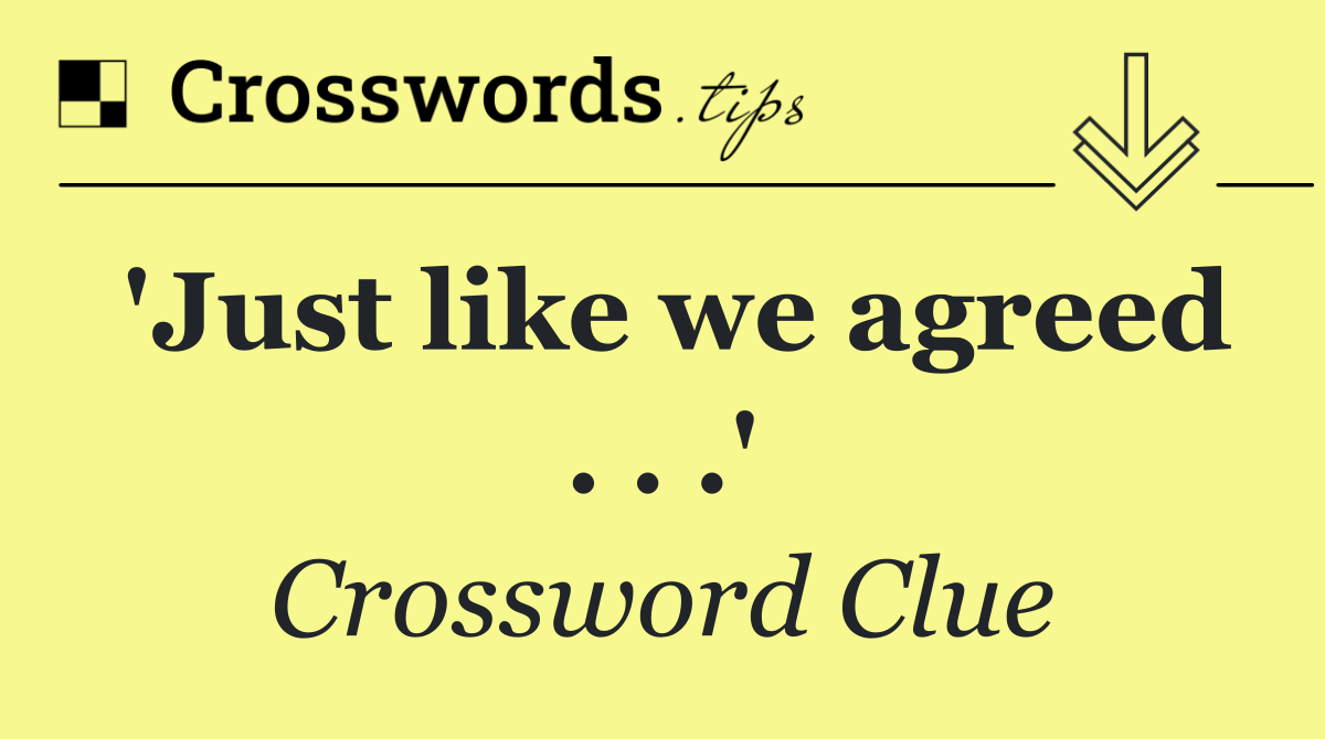 'Just like we agreed . . .'