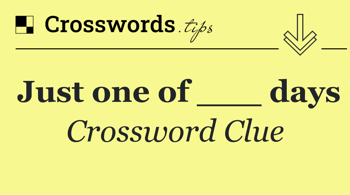 Just one of ___ days