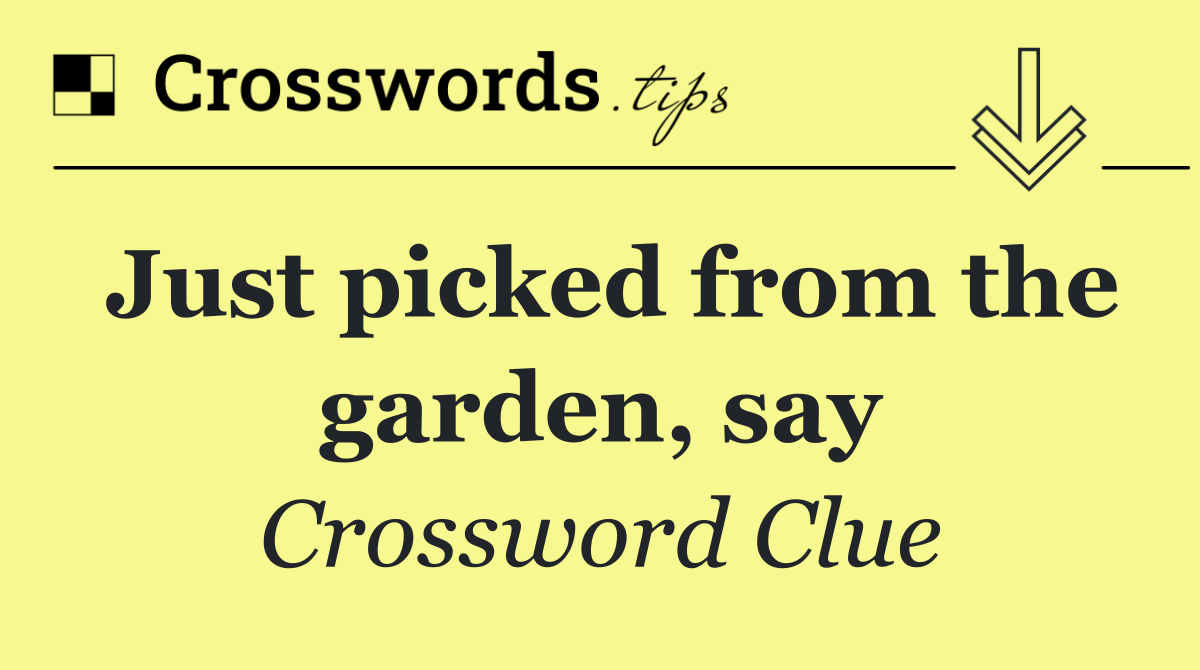 Just picked from the garden, say