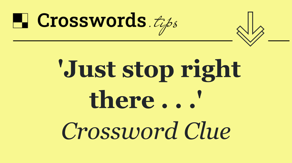 'Just stop right there . . .'