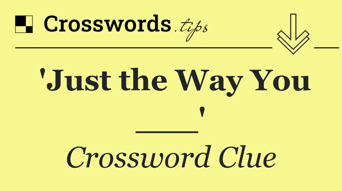 'Just the Way You ___'