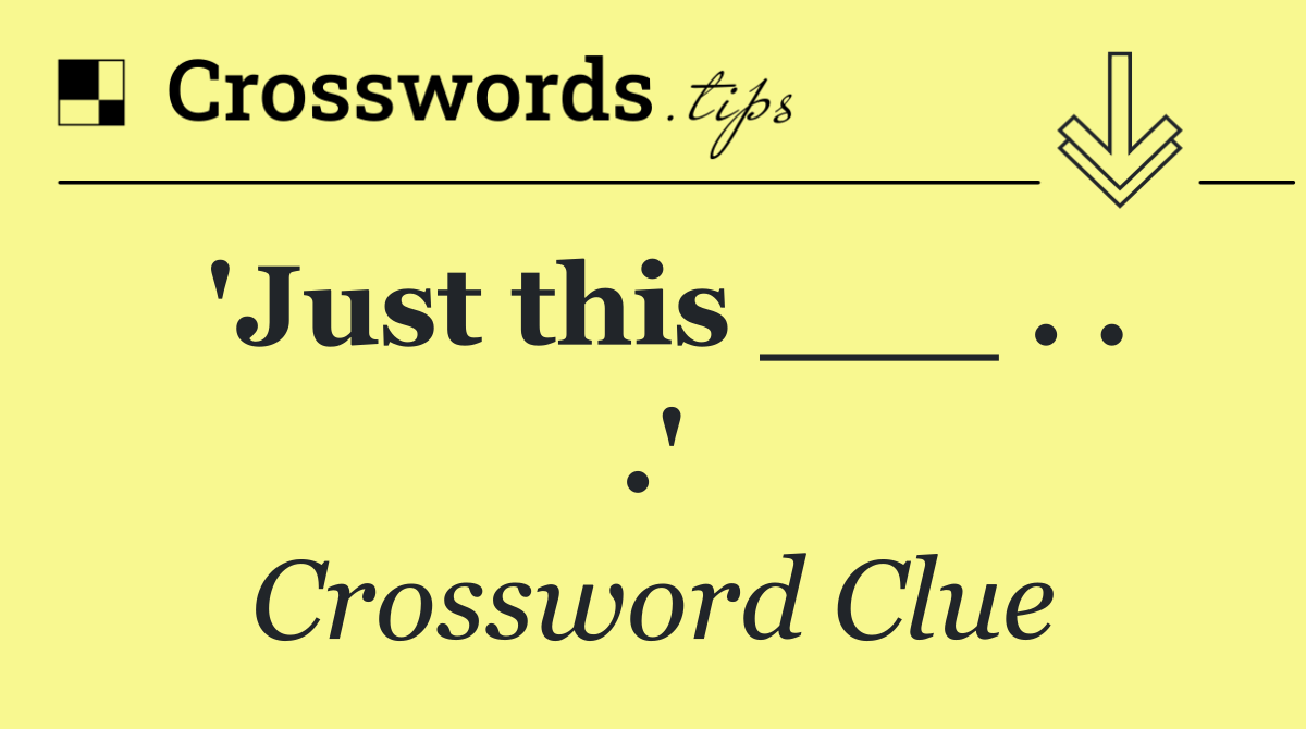 'Just this ___ . . .'