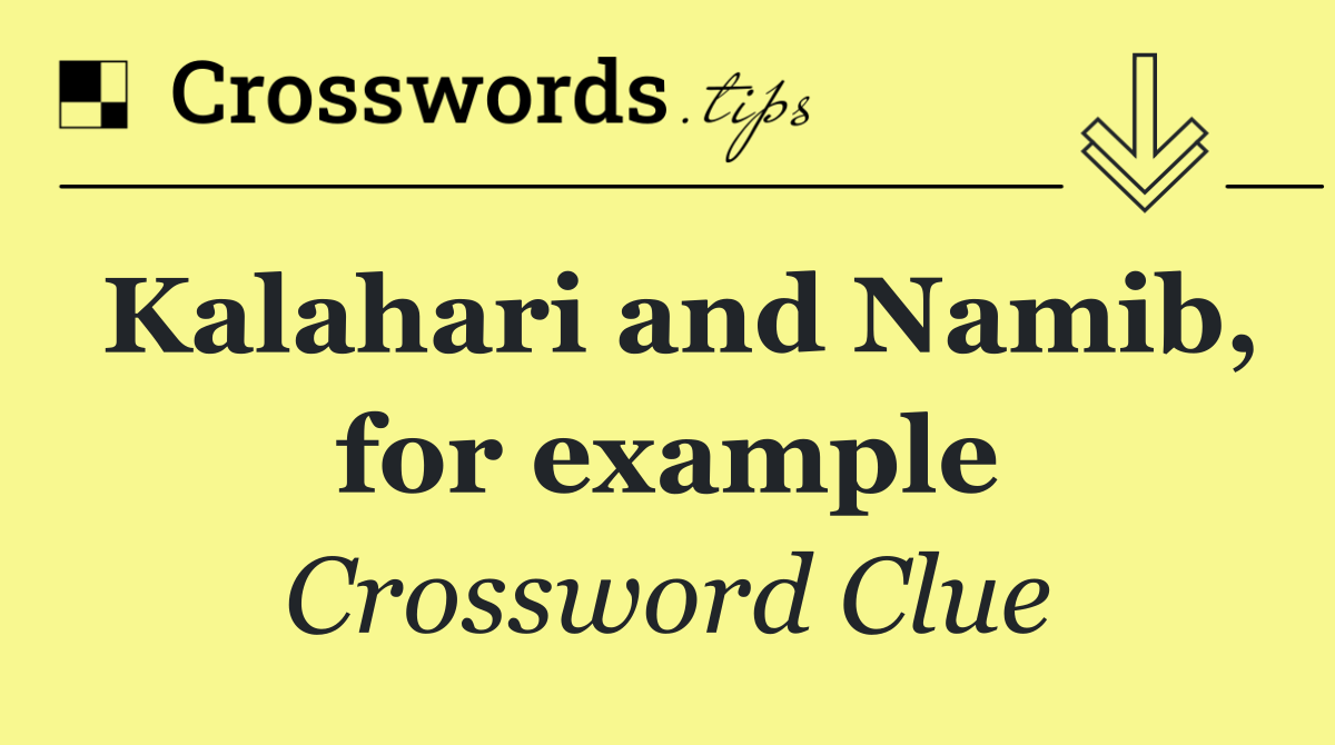 Kalahari and Namib, for example