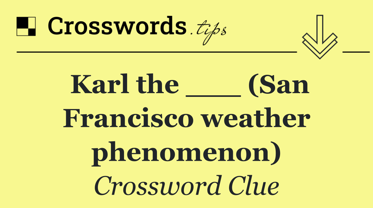 Karl the ___ (San Francisco weather phenomenon)