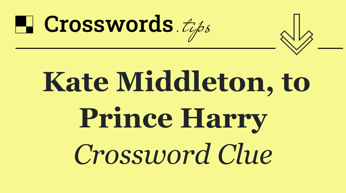 Kate Middleton, to Prince Harry