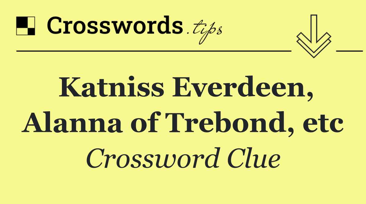 Katniss Everdeen, Alanna of Trebond, etc