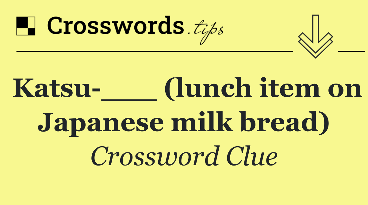 Katsu ___ (lunch item on Japanese milk bread)