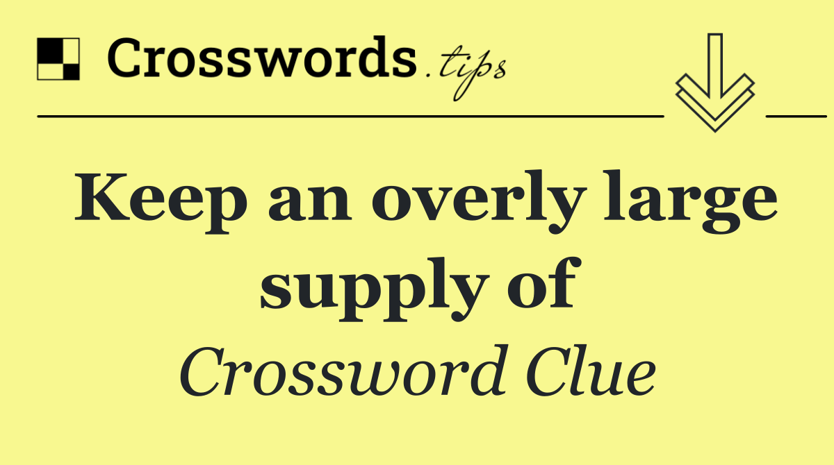 Keep an overly large supply of