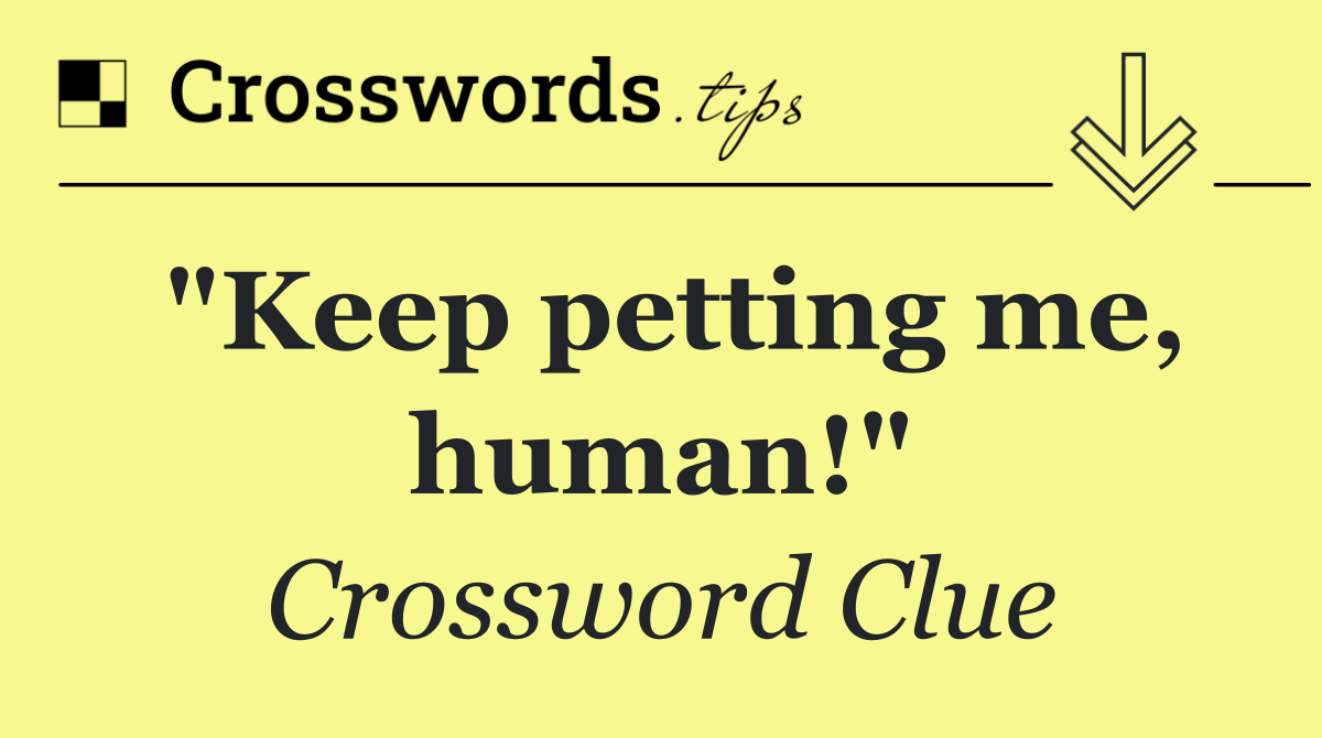 "Keep petting me, human!"