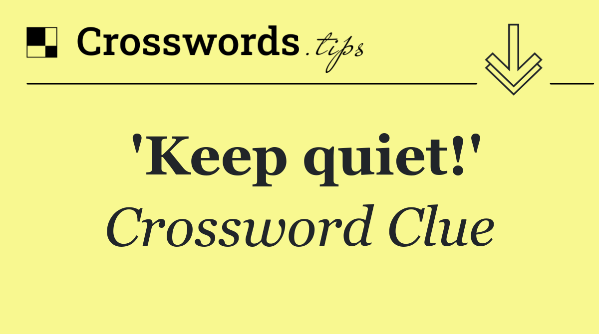 'Keep quiet!'