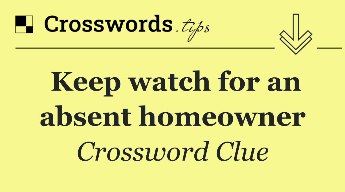 Keep watch for an absent homeowner