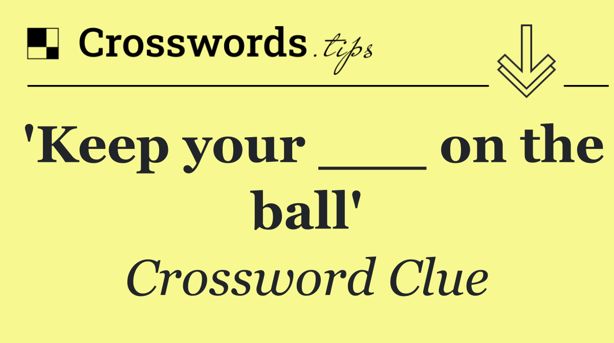 'Keep your ___ on the ball'